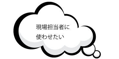 現場担当社に使わせたい